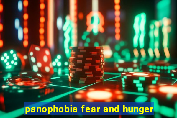 panophobia fear and hunger